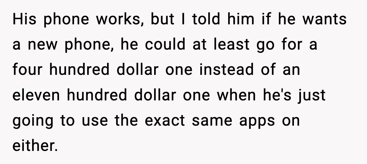 His phone works, but I told him if he wants a new phone, he could at least go for a four hundred dollar one instead of an eleven hundred dollar...