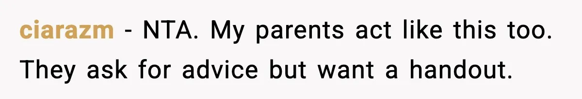ciarazm - NTA. My parents act like this too. They ask for advice but want a handout.
