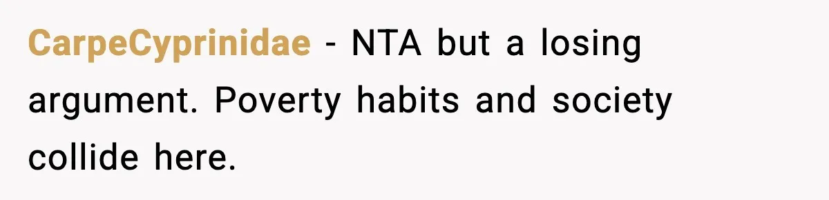 CarpeCyprinidae - NTA but a losing argument. Poverty habits and society collide here.