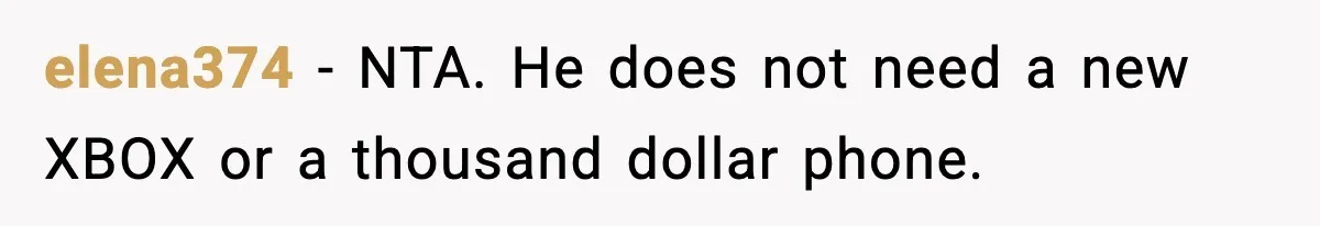 elena374 - NTA. He does not need a new XBOX or a thousand dollar phone.
