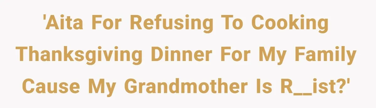 'AITA For refusing to cooking Thanksgiving Dinner for my Family cause my Grandmother is r__ist?'