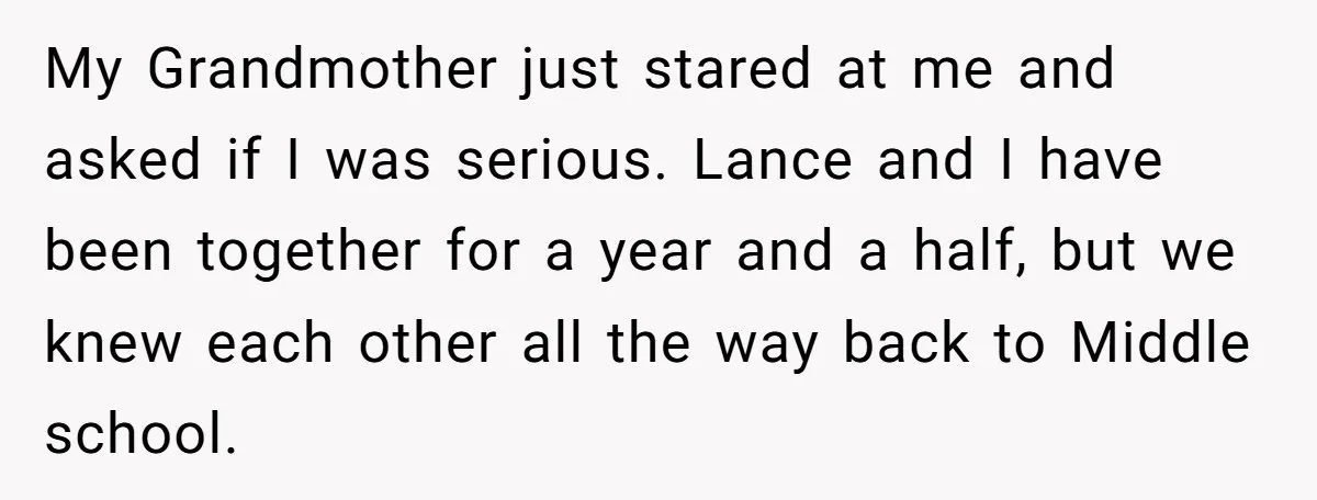 My Grandmother just stared at me and asked if I was serious. Lance and I have been together for a year and a half, but we knew each other all...