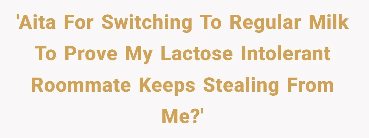 Roommate Steals Food For Months, So This Guy Switches To Dairy Milk To Catch Him 'AITA for switching to regular milk to prove my lactose intolerant roommate keeps stealing from me?'