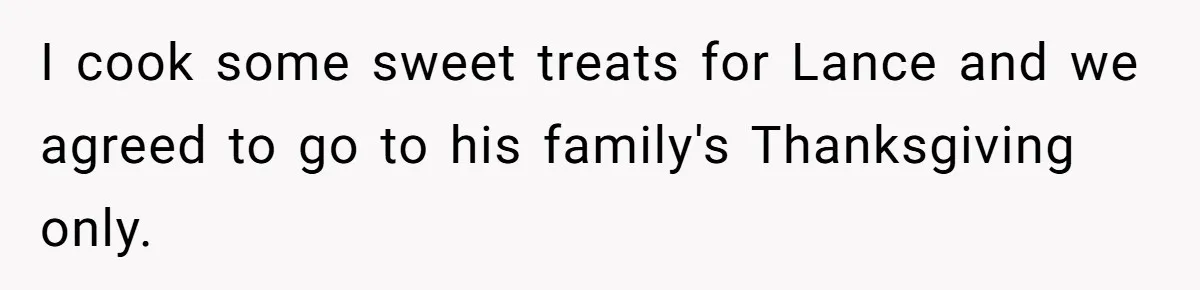I cook some sweet treats for Lance and we agreed to go to his family's Thanksgiving only.