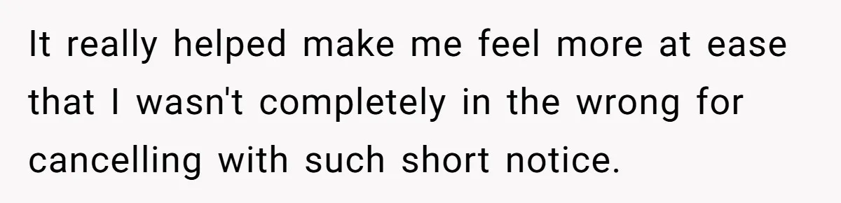 It really helped make me feel more at ease that I wasn't completely in the wrong for cancelling with such short notice.