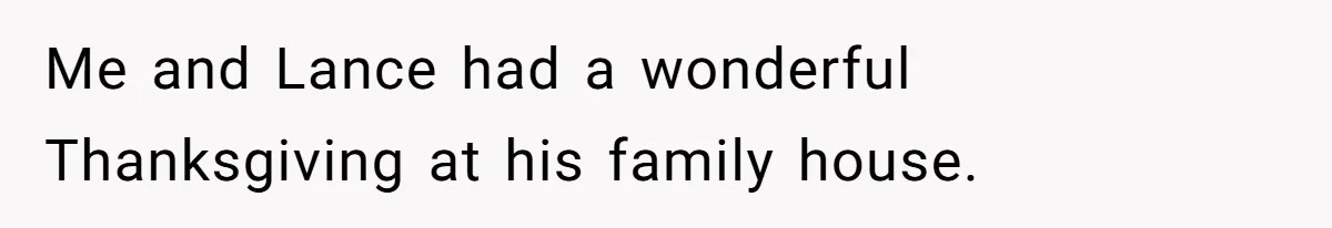 Me and Lance had a wonderful Thanksgiving at his family house.