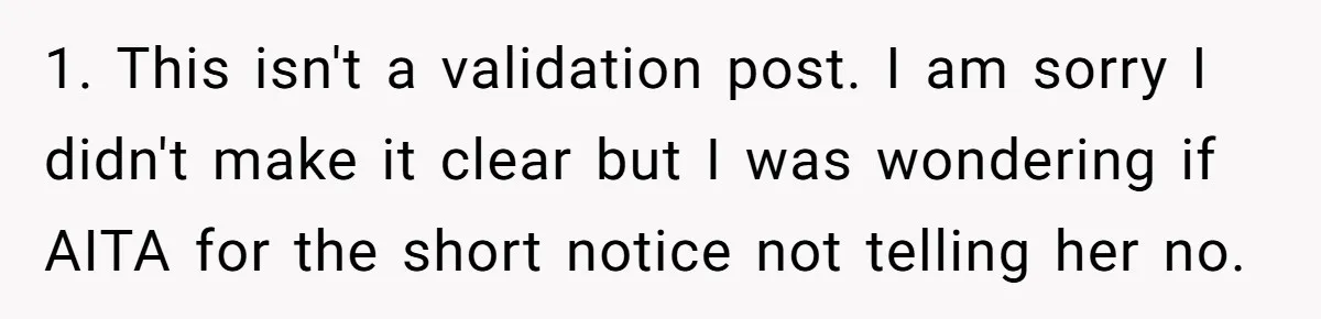 1. This isn't a validation post. I am sorry I didn't make it clear but I was wondering if AITA for the short notice not telling her no.
