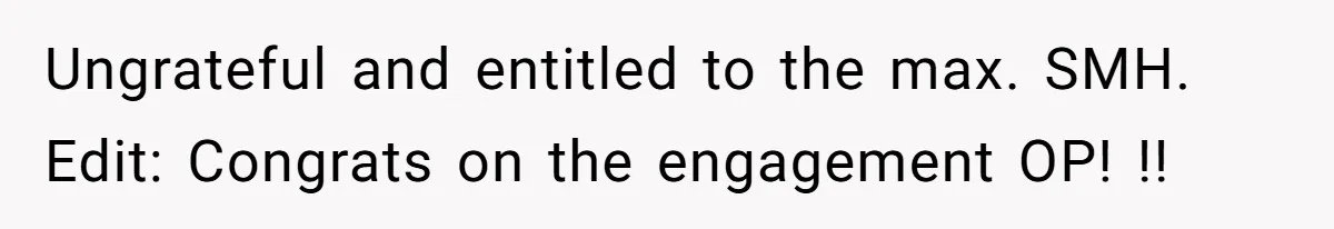 Ungrateful and entitled to the max. SMH. Edit: Congrats on the engagement OP! !!