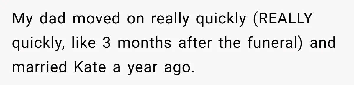 My dad moved on really quickly (REALLY quickly, like 3 months after the funeral) and married Kate a year ago.