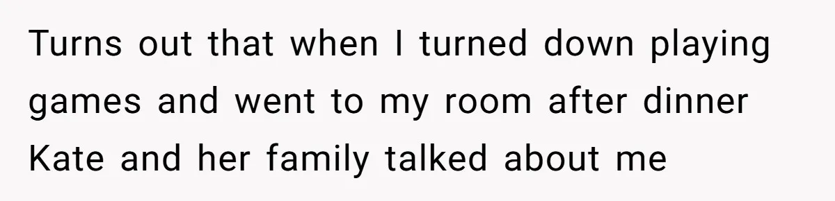 Turns out that when I turned down playing games and went to my room after dinner Kate and her family talked about me