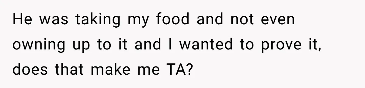 Roommate Steals Food For Months, So This Guy Switches To Dairy Milk To Catch Him He was taking my food and not even owning up to it and I wanted to prove it, does that make me TA?