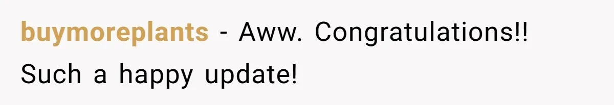 buymoreplants − Aww. Congratulations!! Such a happy update!