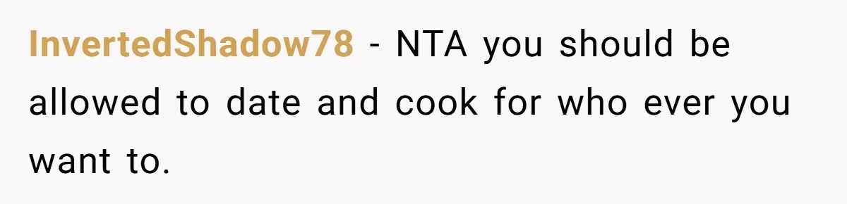 InvertedShadow78 − NTA you should be allowed to date and cook for who ever you want to.