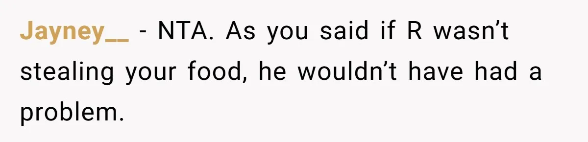 Roommate Steals Food For Months, So This Guy Switches To Dairy Milk To Catch Him Jayney__ − NTA. As you said if R wasn’t stealing your food, he wouldn’t have had a problem.