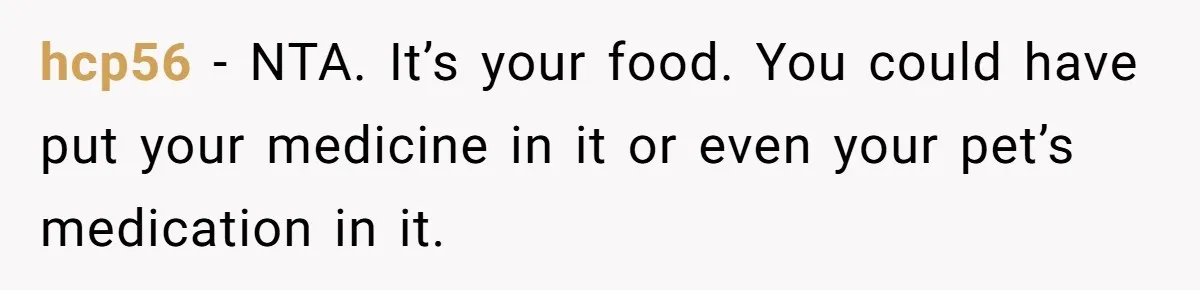 Roommate Steals Food For Months, So This Guy Switches To Dairy Milk To Catch Him hcp56 − NTA. It’s your food. You could have put your medicine in it or even your pet’s medication in it.