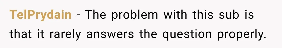 Roommate Steals Food For Months, So This Guy Switches To Dairy Milk To Catch Him TelPrydain − The problem with this sub is that it rarely answers the question properly.