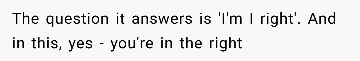 Roommate Steals Food For Months, So This Guy Switches To Dairy Milk To Catch Him The question it answers is 'I'm I right'. And in this, yes - you're in the right