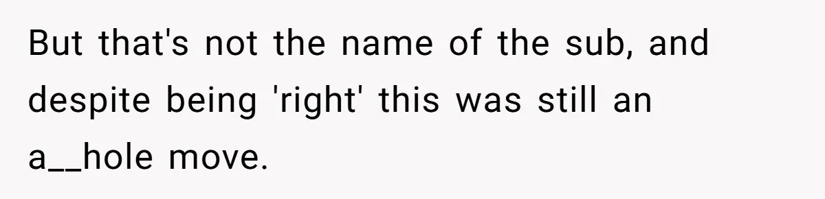 Roommate Steals Food For Months, So This Guy Switches To Dairy Milk To Catch Him But that's not the name of the sub, and despite being 'right' this was still an a__hole move.