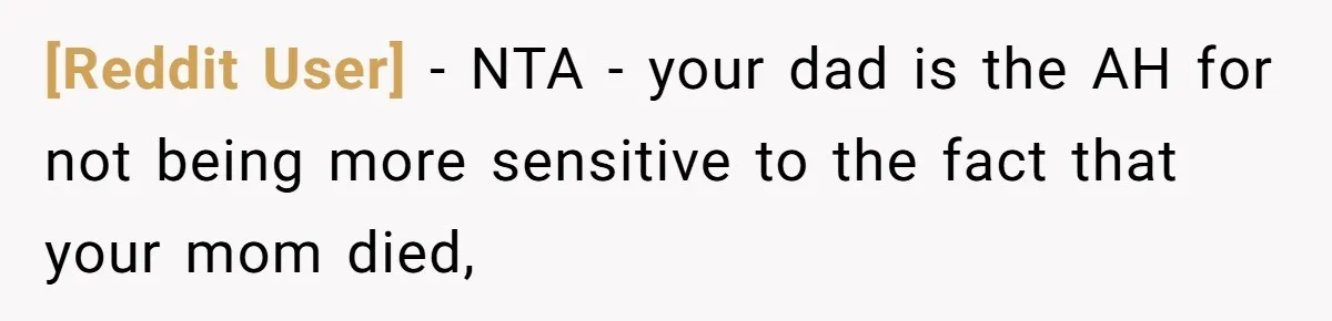 [Reddit User] − NTA - your dad is the AH for not being more sensitive to the fact that your mom died,