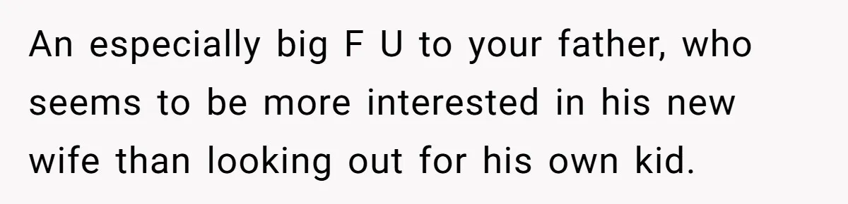 An especially big F U to your father, who seems to be more interested in his new wife than looking out for his own kid.