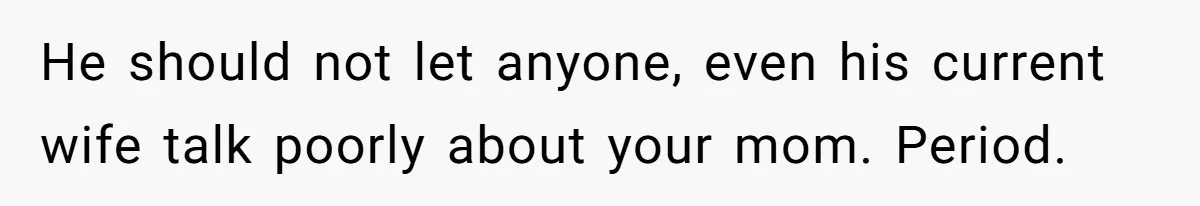 He should not let anyone, even his current wife talk poorly about your mom. Period.