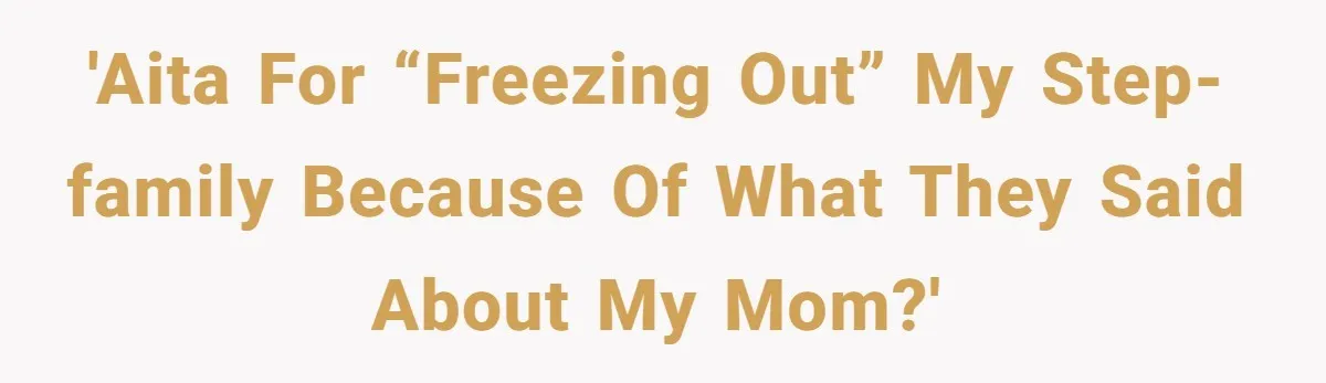 'AITA for “freezing out” my step-family because of what they said about my mom?'