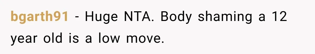 bgarth91 − Huge NTA. Body shaming a 12 year old is a low move.