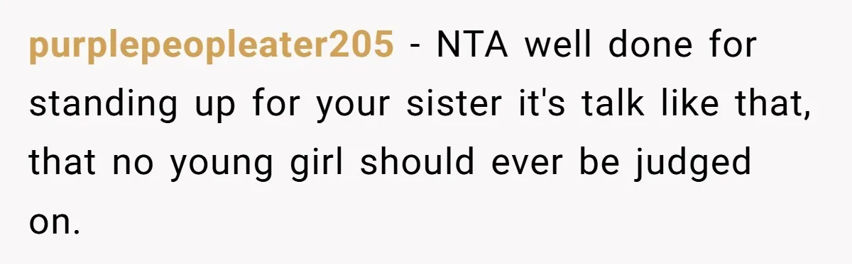 purplepeopleater205 − NTA well done for standing up for your sister it's talk like that, that no young girl should ever be judged on.