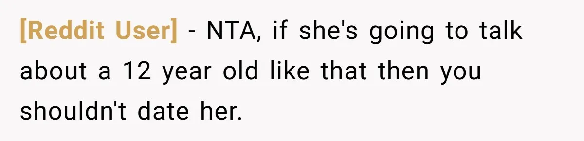[Reddit User] − NTA, if she's going to talk about a 12 year old like that then you shouldn't date her.