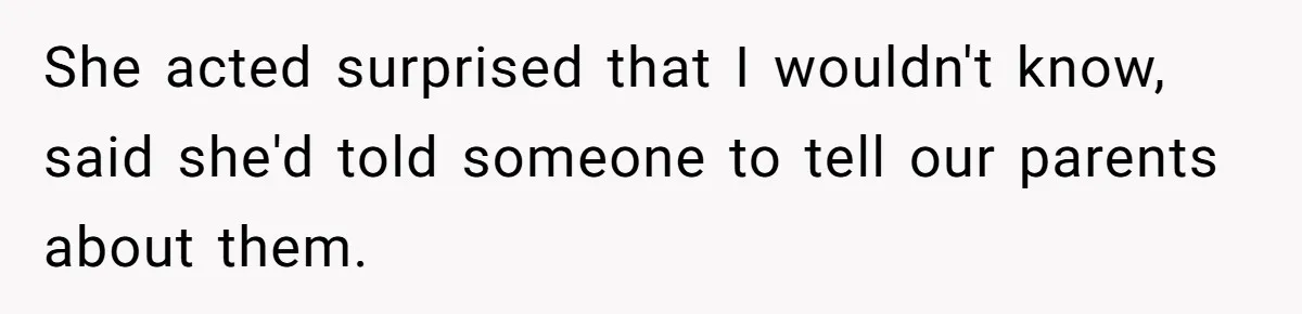 She acted surprised that I wouldn't know, said she'd told someone to tell our parents about them.