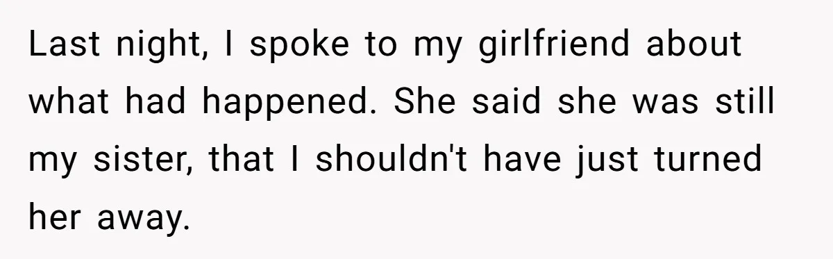 Last night, I spoke to my girlfriend about what had happened. She said she was still my sister, that I shouldn't have just turned her away.