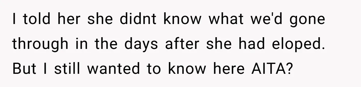 I told her she didnt know what we'd gone through in the days after she had eloped. But I still wanted to know here AITA?