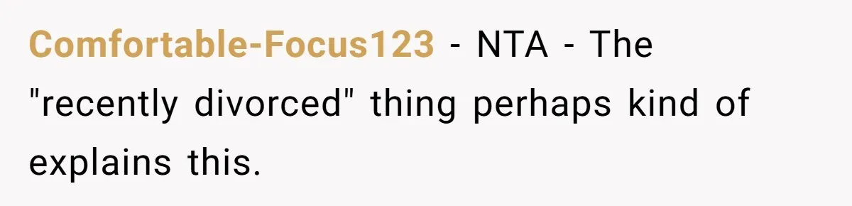 Comfortable-Focus123 − NTA - The "recently divorced" thing perhaps kind of explains this.
