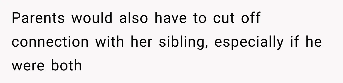 Parents would also have to cut off connection with her sibling, especially if he were both