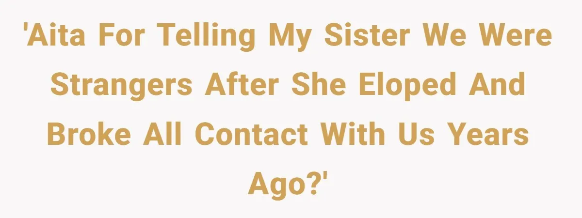 'AITA for telling my sister we were strangers after she eloped and broke all contact with us years ago?'