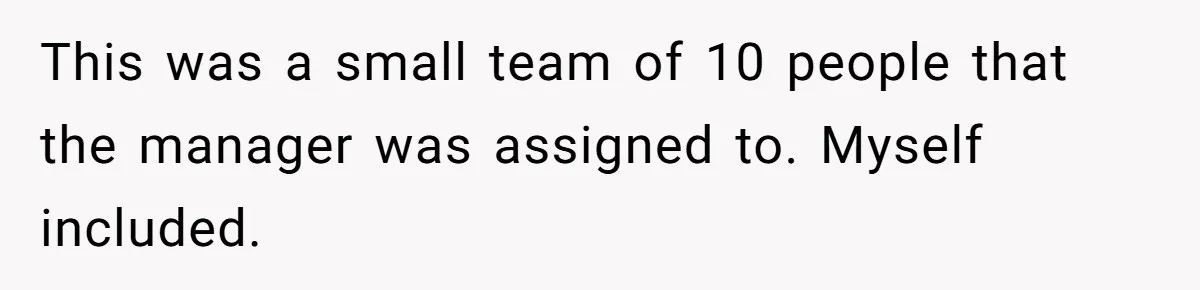 This was a small team of 10 people that the manager was assigned to. Myself included.