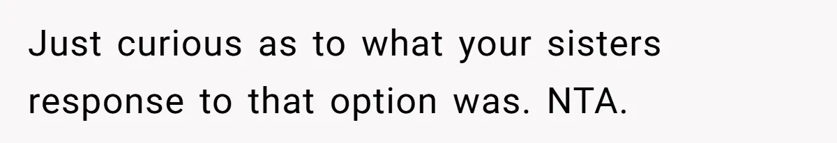 Just curious as to what your sisters response to that option was. NTA.