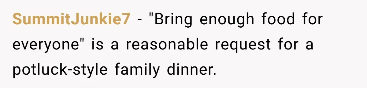 SummitJunkie7 − "Bring enough food for everyone" is a reasonable request for a potluck-style family dinner.