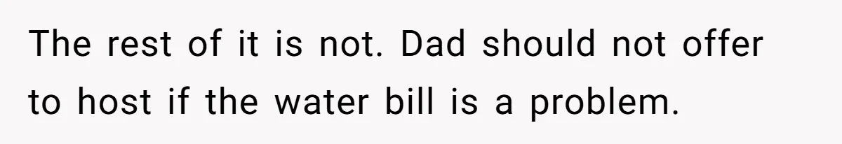 The rest of it is not. Dad should not offer to host if the water bill is a problem.