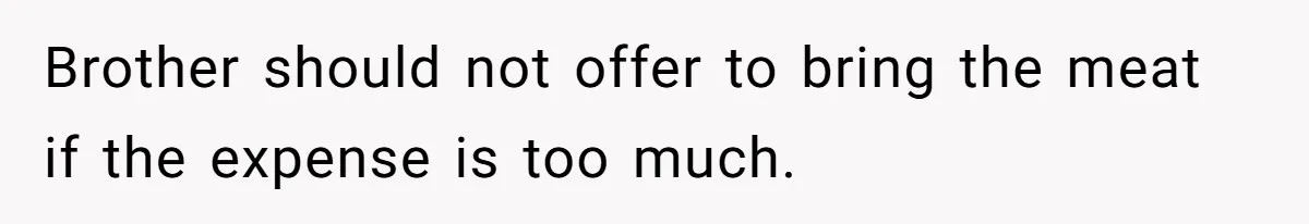 Brother should not offer to bring the meat if the expense is too much.