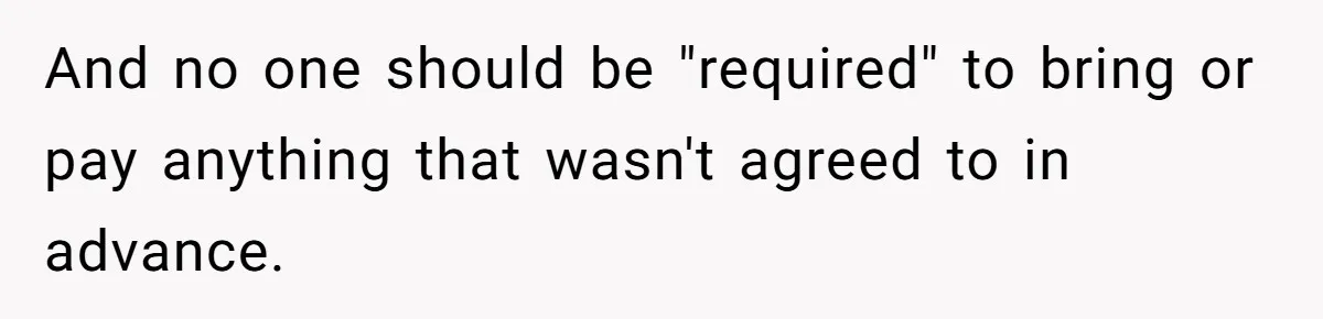 And no one should be "required" to bring or pay anything that wasn't agreed to in advance.