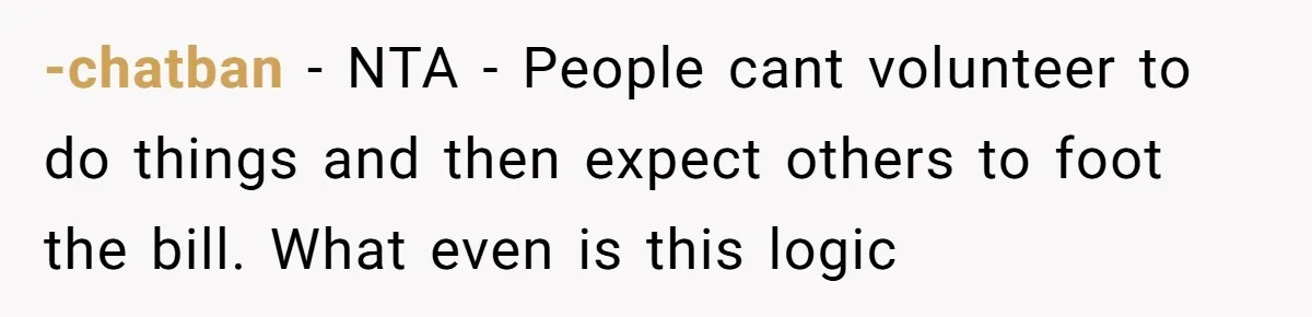 -chatban − NTA - People cant volunteer to do things and then expect others to foot the bill. What even is this logic