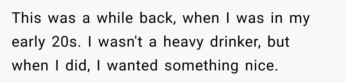 This was a while back, when I was in my early 20s. I wasn't a heavy drinker, but when I did, I wanted something nice.