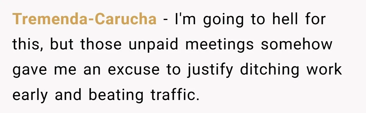 Tremenda-Carucha − I'm going to hell for this, but those unpaid meetings somehow gave me an excuse to justify ditching work early and beating traffic.