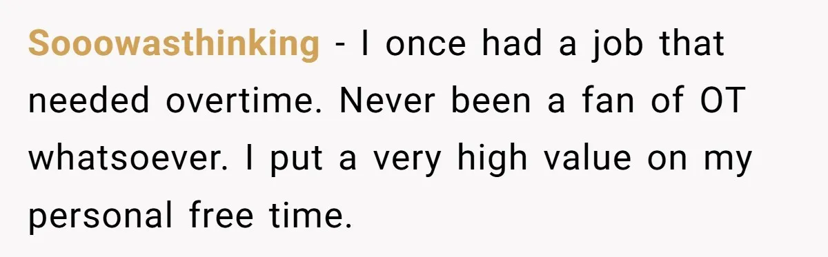 Sooowasthinking − I once had a job that needed overtime. Never been a fan of OT whatsoever. I put a very high value on my personal free time.