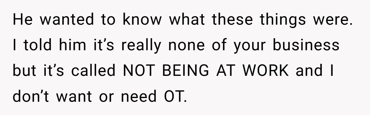 He wanted to know what these things were. I told him it’s really none of your business but it’s called NOT BEING AT WORK and I don’t want or need...