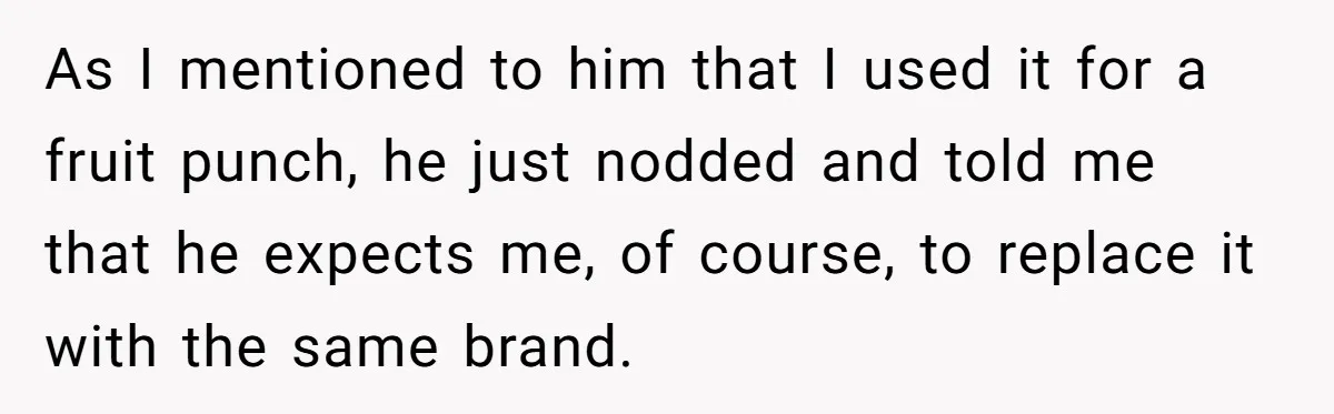As I mentioned to him that I used it for a fruit punch, he just nodded and told me that he expects me, of course, to replace it with the...