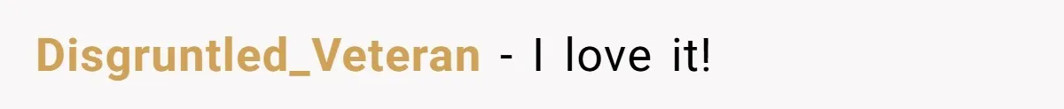 Disgruntled_Veteran − I love it!