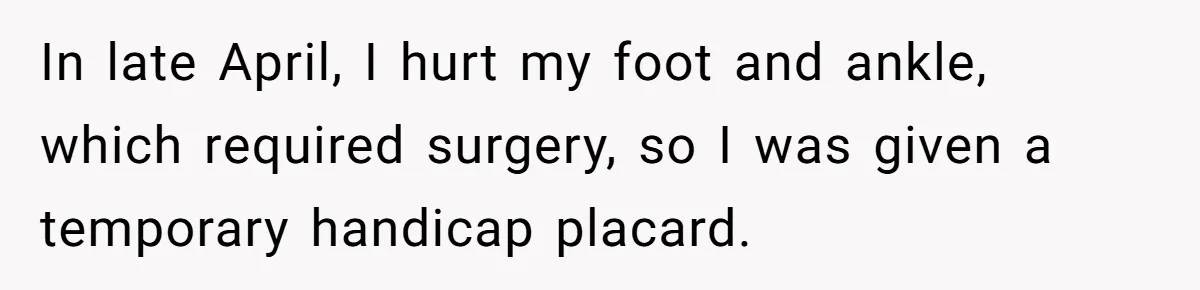 In late April, I hurt my foot and ankle, which required surgery, so I was given a temporary handicap placard.