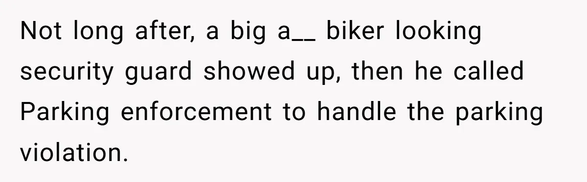 Not long after, a big a__ biker looking security guard showed up, then he called Parking enforcement to handle the parking violation.